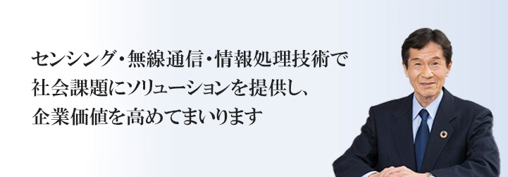 センシング・無線通信・情報処理技術で社会課題にソリューションを提供し、企業価値を高めてまいります