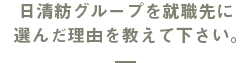 日清紡グループを就職先に選んだ理由を教えて下さい。